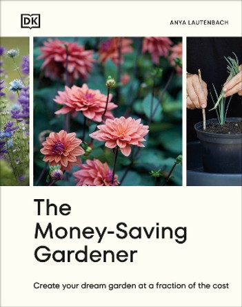 The Money-Saving Gardener: Create Your Dream Garden at a Fraction of the Cost by Anya Lautenbach 9780241633434