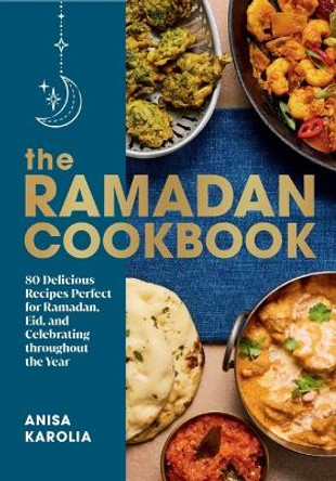 The Ramadan Cookbook: 80 Delicious Recipes Perfect for Ramadan, Eid, and Celebrating Throughout the Year by Anisa Karolia 9781682688946