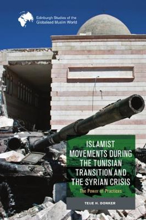 Islamist Movements During the Tunisian Transition and Syrian Crisis: The Power of Practices by Teije H Donker 9781399506182