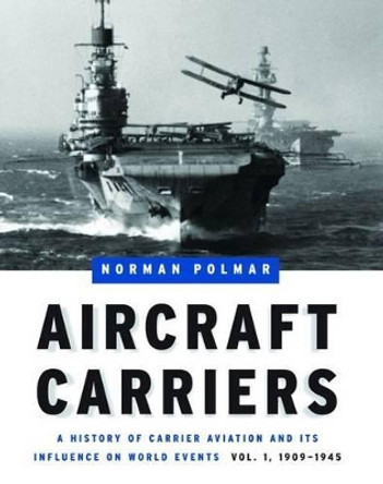 Aircraft Carriers - Volume 1: A History of Carrier Aviation and its Influence on World Events, Volume I: 1909-1945 by Norman Polmar 9781574886634