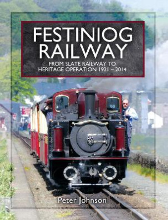 Festiniog Railway: From Slate Railway to Heritage Operation 1921 - 2014 by Peter Johnson 9781473896253