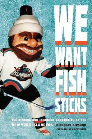 We Want Fish Sticks: The Bizarre and Infamous Rebranding of the New York Islanders by Nicholas Hirshon 9781496206534