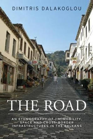 The Road: An Ethnography of (Im)Mobility, Space, and Cross-Border Infrastructures in the Balkans by Dimitris Dalakoglou 9781526109347