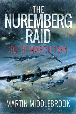 The Nuremberg Raid: 30-31 March 1944 by Martin Middlebrook 9781526774903