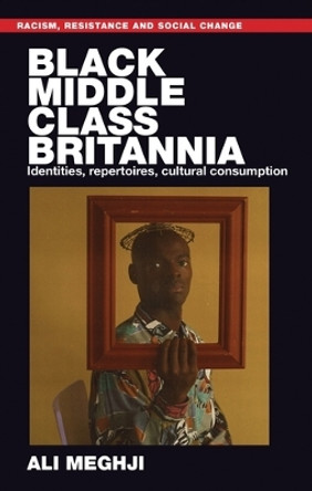 Black Middle-Class Britannia: Identities, Repertoires, Cultural Consumption by Ali Meghji 9781526143075