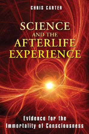 Science and the Afterlife Experience: Evidence for the Immortality of Consciousness by Chris Carter 9781594774522