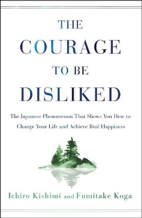 The Courage to Be Disliked: The Japanese Phenomenon That Shows You How to Change Your Life and Achieve Real Happiness by Ichiro Kishimi 9781501197277