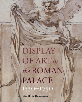 Display of Art in Roman Palace, 1550-1750 Gail Feigenbaum 9781606062982