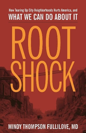 Root Shock: How Tearing Up City Neighborhoods Hurts America, And What We Can Do About It by Mindy Thompson Fullilove 9781613320402