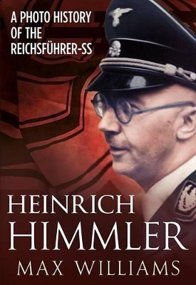 Heinrich Himmler: A Photo History of the Reichsfuhrer-Ss by Max Williams 9781781554050