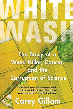 Whitewash: The Story of a Weed Killer, Cancer, and the Corruption of Science by Carey Gillam 9781642830422