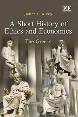 A Short History of Ethics and Economics: The Greeks by James E. Alvey 9781847202017