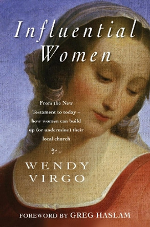 Influential Women: From the New Testament to today - how women can build up or undermine their local church by Wendy Virgo 9781854249210