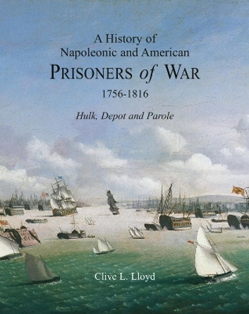 History of Napoleonic and American and Prisoners of War 1756-1816, a : Hulk, Depot and Parole by Clive Lloyd 9781851495283