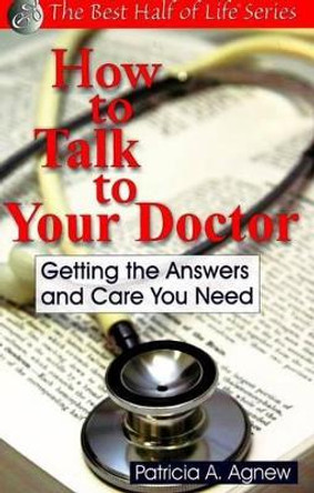 How to Talk to Your Doctor: Getting the Answers and Care You Need by Patricia Agnew 9781884956546