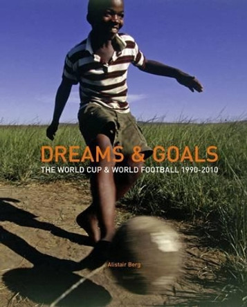 Dreams and Goals: The World Cup and World Football Culture 1990-2010 Alistair Berg 9781905928064