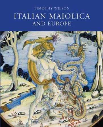 Italian Maiolica and Europe: Medieval and Later Italian Pottery in the Ashmolean Museum by Timothy Wilson 9781910807163