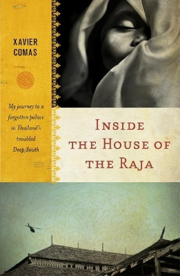 Inside the House of the Raja: My journey to a forgotten palace in Thailand's troubled Deep South by Xavier Comas 9781912049387