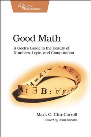 Good Math: A Geek's Guide to the Beauty of Numbers, Logic, and Computation by Mark Chu-Carroll 9781937785338