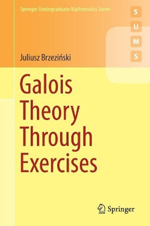 Galois Theory Through Exercises by Juliusz Brzezinski 9783319723259