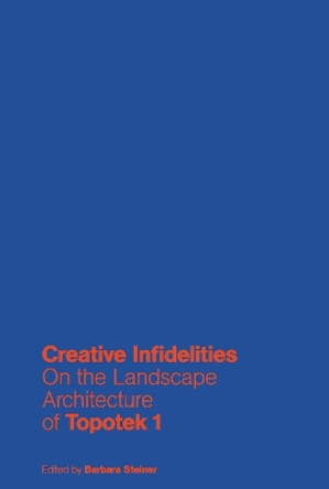 Creative Infidelities: On the Landscape Architecture of Topotek 1 by Barbara Steiner 9783868594188