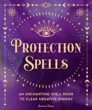 Protection Spells: An Enchanting Spell Book to Clear Negative Energy: Volume 1 by Aurora Kane