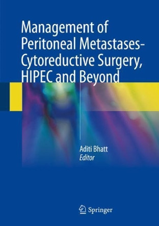 Management of Peritoneal Metastases- Cytoreductive Surgery, HIPEC and Beyond by Aditi Bhatt 9789811070525