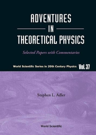 Adventures In Theoretical Physics: Selected Papers With Commentaries by Stephen L. Adler 9789812565228