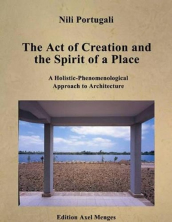 The Act of Creation and the Spirit of a Place: A Holistic-Phenomenological Approach to Architecture by Nili Portugali 9783936681055