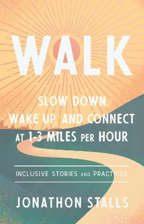 WALK: Slow Down, Wake Up, and Connect at 1-3 Miles Per Hour by Jonathon Stalls