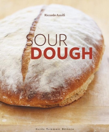 Sourdough: A Complete Guide and Recipe Book by Riccardo Astolfi 9788867532469