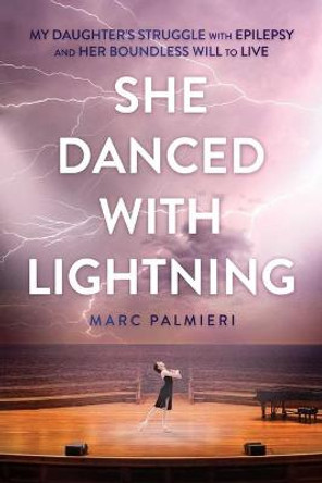 She Danced with Lightning: My Daughter's Struggle with Epilepsy and Her Boundless Will to Live by Marc Palmieri