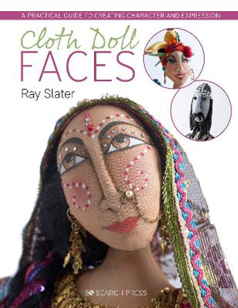 Cloth Doll Faces: A Practical Guide to Creating Character and Expression by Ray Slater