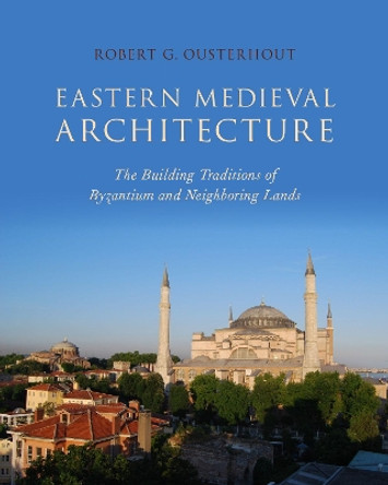 Eastern Medieval Architecture: The Building Traditions of Byzantium and Neighboring Lands by Robert G. Ousterhout 9780190272739