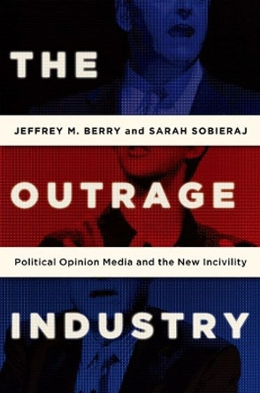 The Outrage Industry: Political Opinion Media and the New Incivility by Jeffrey M. Berry 9780190498467