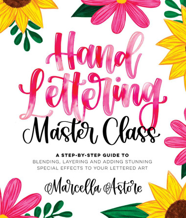 Hand Lettering Master Class: A Step-by-Step Guide to Blending, Layering and Adding Stunning Special Effects to Your Lettered Art Marcella Astore 9781645675945