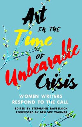  Art in the Time of Unbearable Crisis: Women Writers Respond to the Call by Stephanie Raffelock