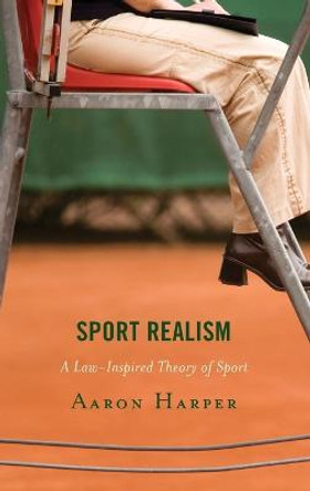 Sport Realism: A Law-Inspired Theory of Sport by Aaron Harper