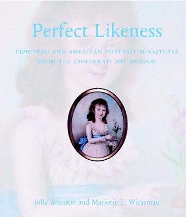 Perfect Likeness: European and American Portrait Miniatures from the Cincinnati Art Museum by Julie Aronson 9780300115802