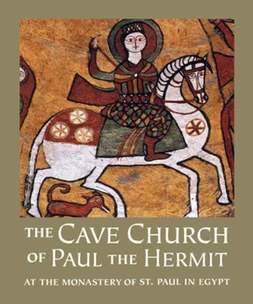 The Cave Church of Paul the Hermit: At the Monastery of St. Paul in Egypt by William Lyster 9780300118476