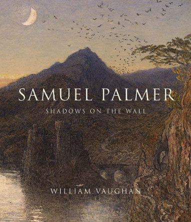 Samuel Palmer: Shadows on the Wall by William Vaughan 9780300209853