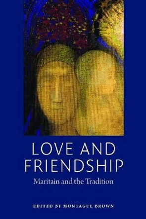 Love and Friendship: Maritain and the Tradition by Montague Brown 9780982711934