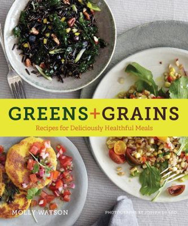 Greens + Grains: Recipes for Deliciously Healthful Meals by Molly Watson 9781452131597