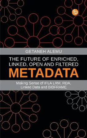 The Future of Enriched, Linked, Open and Filtered Metadata: Making Sense of IFLA, LRM, RDA, Linked Data and BIBFRAME by Getaneh Alemu