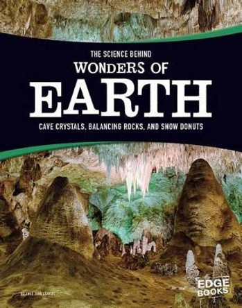 The Science Behind Wonders of Earth: Cave Crystals, Balancing Rocks, and Snow Donuts by Amie Jane Leavitt 9781515707738