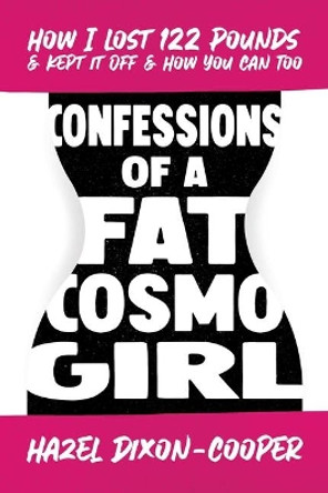 Confessions of a Fat Cosmo Girl: How I Lost 122 Pounds & Kept It Off & How You Can Too by Hazel Dixon-Cooper 9781642936384