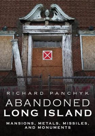 Abandoned Long Island: Mansions, Metals, Missiles, and Monuments by Richard Panchyk 9781634992541