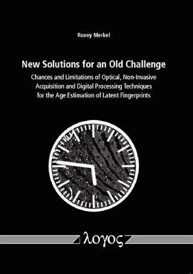 New Solutions for an Old Challenge:: Chances and Limitations of Optical, Non-Invasive Acquisition and Digital Processing Techniques for the Age Estimation of Latent Fingerprints by Ronny Merkel 9783832538231