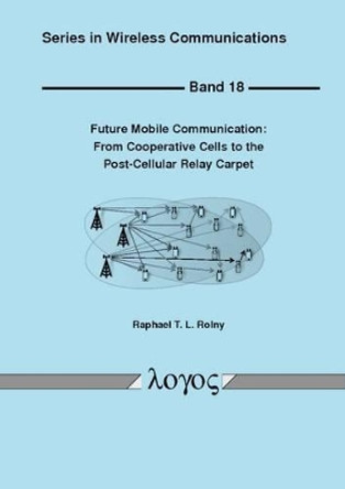 Future Mobile Communication: from Cooperative Cells to the Post-Cellular Relay Carpet by Raphael T. L. Rolny 9783832542290