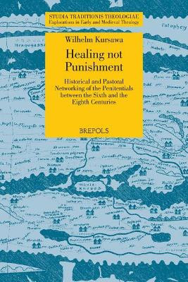 Healing Not Punishment. Penitentials in the Insular Church: Historical and Pastoral Networking of the Penitentials Between the Sixth and the Eighth Centuries by Wilhelm Kursawa 9782503575896